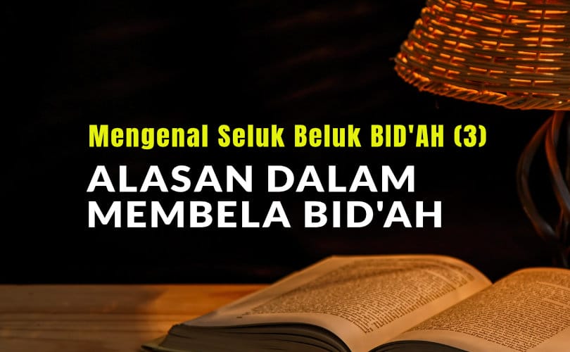 Mengenal Seluk Beluk BID'AH (3): Berbagai Alasan Dalam Membela Bid'ah