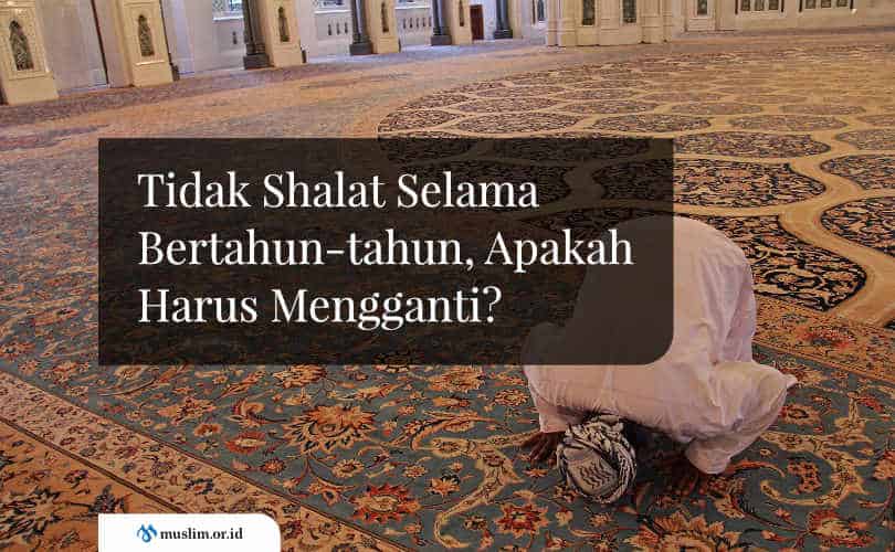 Tidak Shalat Selama Bertahun-tahun, Apakah Harus Mengganti?