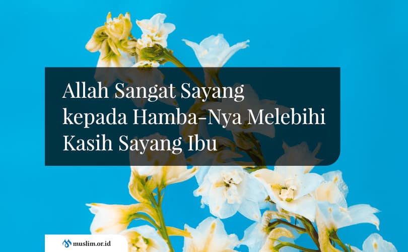 Allah Sangat Sayang Kepada Hamba-Nya Melebihi Kasih Sayang Ibu