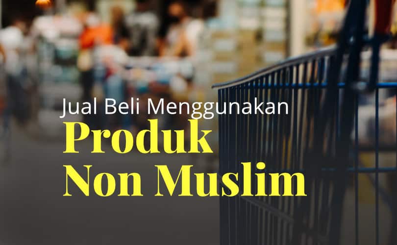 Hukum Berjual-Beli Dan Menggunakan Produk Non-Muslim