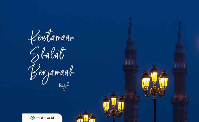 Keutamaan Dan Kewajiban Shalat Berjamaah (Bag. 2)