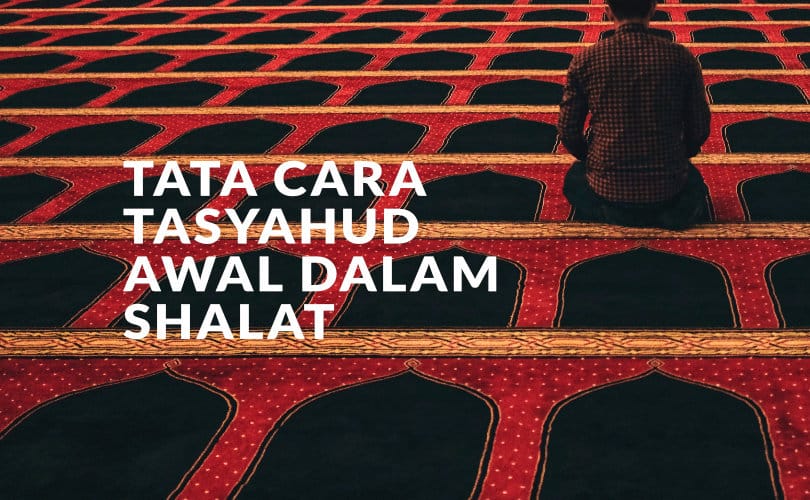 Bacaan Tasyahud Awal: Pahami Ini! Agar Shalat Kita Lebih Sempurna