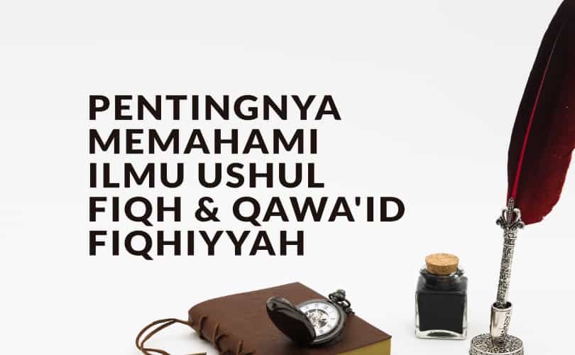 Pentingnya Memahami Ilmu Ushul Fiqh Dan Qawa’id Fiqhiyyah