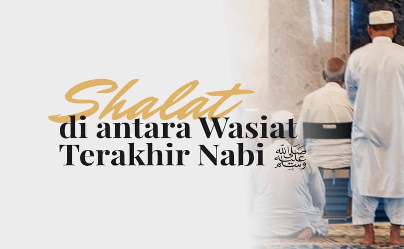 Shalat, Di Antara Wasiat Terakhir Nabi Shallallahu ‘alaihi Wa Sallam